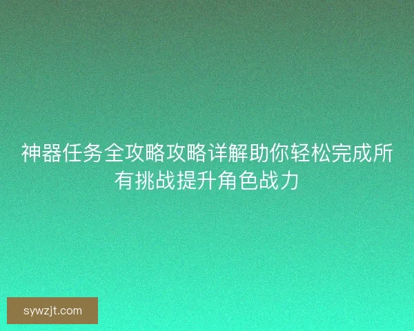 神器任务全攻略攻略详解助你轻松完成所有挑战提升角色战力
