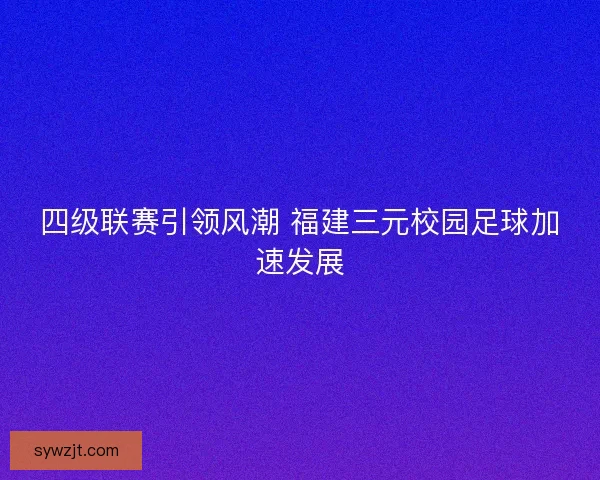 四级联赛引领风潮 福建三元校园足球加速发展